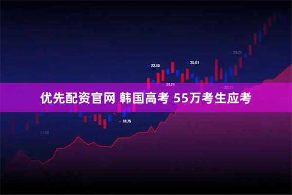 优先配资官网 韩国高考 55万考生应考