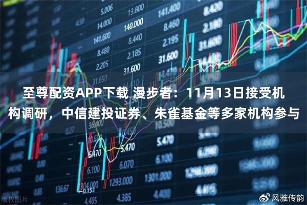至尊配资APP下载 漫步者：11月13日接受机构调研，中信建投证券、朱雀基金等多家机构参与