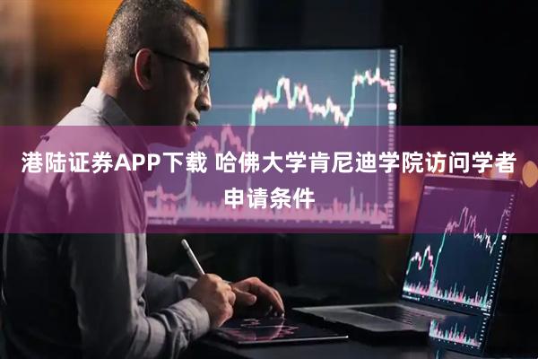 港陆证券APP下载 哈佛大学肯尼迪学院访问学者申请条件