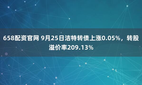 658配资官网 9月25日洁特转债上涨0.05%，转股溢价率209.13%