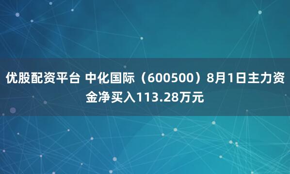 优股配资平台 中化国际（600500）8月1日主力资金净买入113.28万元